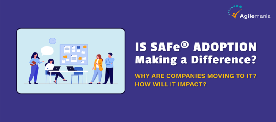 Is SAFe® Adoption Making a Difference? Why are Companies Moving To It? How Will It Impact?