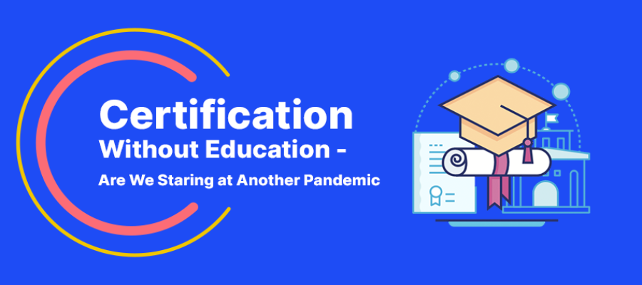 Certification Without Education – Are We Staring at Another Pandemic